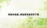 网站攻击器_网站房攻击软件下载