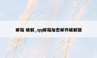 邮箱 破解_qq邮箱加密邮件破解版