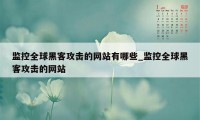 监控全球黑客攻击的网站有哪些_监控全球黑客攻击的网站