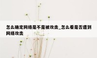 怎么确定网络是不是被攻击_怎么看是否遭到网络攻击