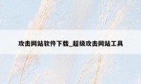 攻击网站软件下载_超级攻击网站工具