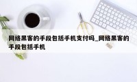 网络黑客的手段包括手机支付吗_网络黑客的手段包括手机