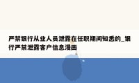 严禁银行从业人员泄露在任职期间知悉的_银行严禁泄露客户信息漫画