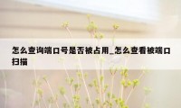 怎么查询端口号是否被占用_怎么查看被端口扫描