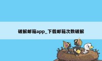 破解邮箱app_下载邮箱次数破解