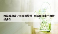 网站被攻击了可以报警吗_网站被攻击一般持续多久