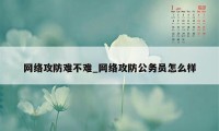 网络攻防难不难_网络攻防公务员怎么样