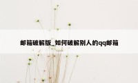 邮箱破解版_如何破解别人的qq邮箱