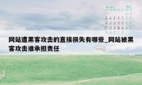 网站遭黑客攻击的直接损失有哪些_网站被黑客攻击谁承担责任