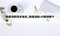 网络攻防技术培训_网络攻防ctf培训哪个好