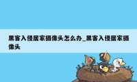 黑客入侵居家摄像头怎么办_黑客入侵居家摄像头