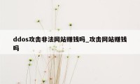 ddos攻击非法网站赚钱吗_攻击网站赚钱吗