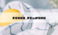 黑客破解器_黑客qq邮箱破解