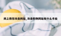 网上教你攻击网站_攻击购物网站有什么手段