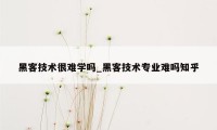 黑客技术很难学吗_黑客技术专业难吗知乎