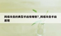 网络攻击的典型手段有哪些?_网络攻击手段原理