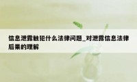 信息泄露触犯什么法律问题_对泄露信息法律后果的理解