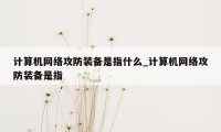 计算机网络攻防装备是指什么_计算机网络攻防装备是指