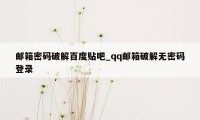 邮箱密码破解百度贴吧_qq邮箱破解无密码登录