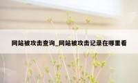 网站被攻击查询_网站被攻击记录在哪里看