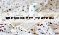 俄罗斯 网络攻击 乌克兰_攻击俄罗斯网站