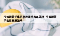 院长泄露学生信息违法吗怎么处理_院长泄露学生信息违法吗