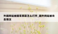 外国网站被国家屏蔽怎么打开_国外网站被攻击情况