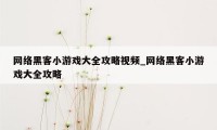 网络黑客小游戏大全攻略视频_网络黑客小游戏大全攻略