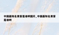 中国最知名黑客是谁啊图片_中国最知名黑客是谁啊