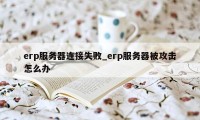 erp服务器连接失败_erp服务器被攻击怎么办