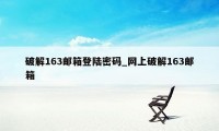 破解163邮箱登陆密码_网上破解163邮箱