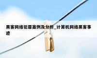 黑客网络犯罪案例及分析_计算机网络黑客事迹