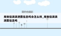 用微信滴滴泄露信息吗会怎么样_用微信滴滴泄露信息吗