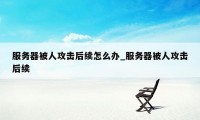 服务器被人攻击后续怎么办_服务器被人攻击后续