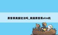 黑客黑美国犯法吗_美国黑客黑atm机