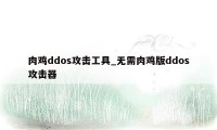 肉鸡ddos攻击工具_无需肉鸡版ddos攻击器