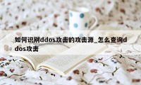 如何识别ddos攻击的攻击源_怎么查询ddos攻击