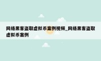 网络黑客盗取虚拟币案例视频_网络黑客盗取虚拟币案例