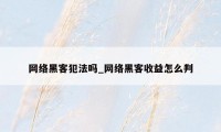 网络黑客犯法吗_网络黑客收益怎么判