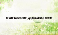 邮箱破解器手机版_qq邮箱破解不升级版