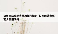 公司网站被黑客篡改如何处罚_公司网站遭黑客入侵违法吗