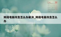 网络电脑攻击怎么办解决_网络电脑攻击怎么办