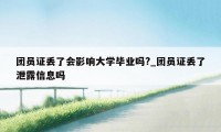 团员证丢了会影响大学毕业吗?_团员证丢了泄露信息吗