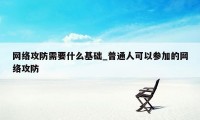 网络攻防需要什么基础_普通人可以参加的网络攻防