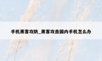 手机黑客攻防_黑客攻击国内手机怎么办