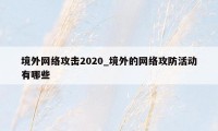 境外网络攻击2020_境外的网络攻防活动有哪些