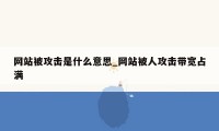 网站被攻击是什么意思_网站被人攻击带宽占满