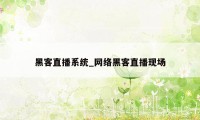 黑客直播系统_网络黑客直播现场