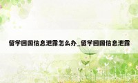 留学回国信息泄露怎么办_留学回国信息泄露