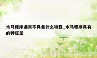 木马程序通常不具备什么特性_木马程序具有的特征是